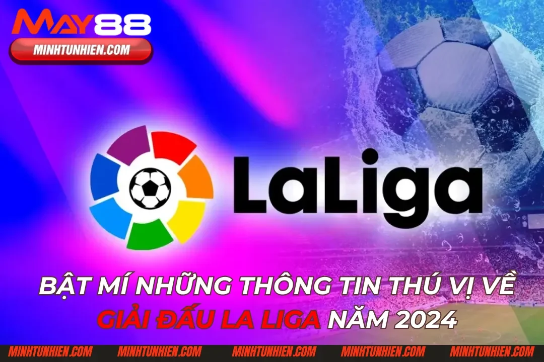 Bật Mí Những Thông Tin Thú Vị Về Giải Đấu La Liga Năm 2024