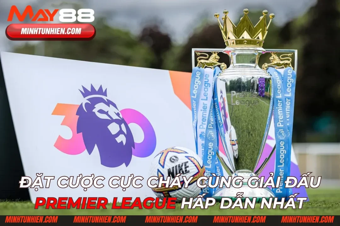 Đặt Cược Cực Cháy Cùng Giải Đấu Premier League Hấp Dẫn Nhất